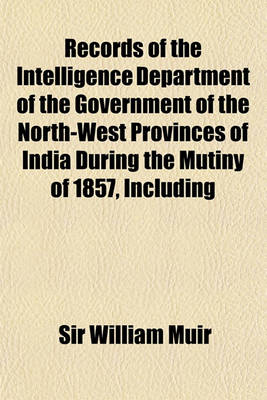 Book cover for Records of the Intelligence Department of the Government of the North-West Provinces of India During the Mutiny of 1857, Including