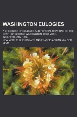 Cover of Washington Eulogies; A Checklist of Eulogies and Funeral Orations on the Death of George Washington, December, 1799-February, 1800