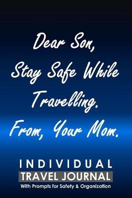 Book cover for Individual Travel Journal with Prompts for Safety and Organization, Dear Son Stay Safe While Travelling from Your Mom