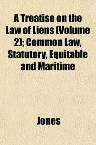 Cover of A Treatise on the Law of Liens (Volume 2); Common Law, Statutory, Equitable and Maritime