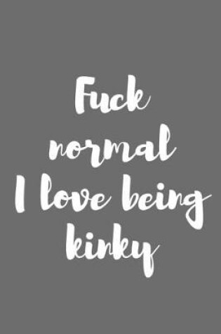 Cover of Fuck Normal I Love Being Kinky