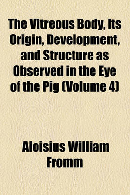 Book cover for The Vitreous Body, Its Origin, Development, and Structure as Observed in the Eye of the Pig (Volume 4)