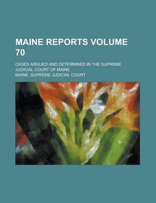 Book cover for Maine Reports; Cases Argued and Determined in the Supreme Judicial Court of Maine Volume 70