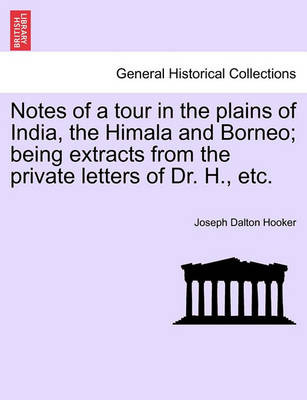 Book cover for Notes of a Tour in the Plains of India, the Himala and Borneo; Being Extracts from the Private Letters of Dr. H., Etc.