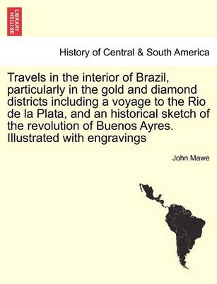 Book cover for Travels in the Interior of Brazil, Particularly in the Gold and Diamond Districts Including a Voyage to the Rio de La Plata, and an Historical Sketch of the Revolution of Buenos Ayres. Illustrated with Engravings