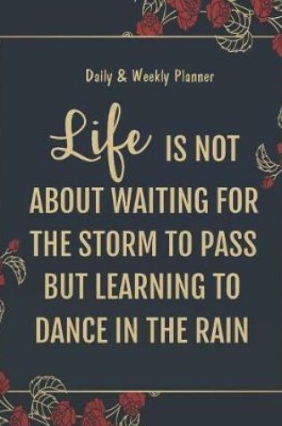 Cover of Daily & Weekly Planner - Life is not about waiting for the storm to pass but learning to dance in the rain