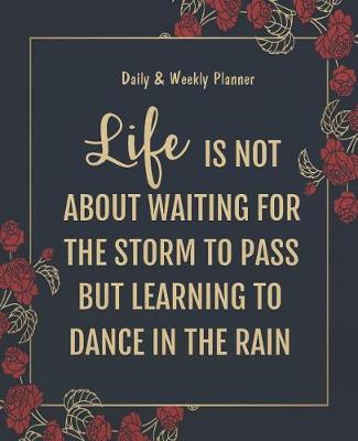 Cover of Daily & Weekly Planner - Life is not about waiting for the storm to pass but learning to dance in the rain