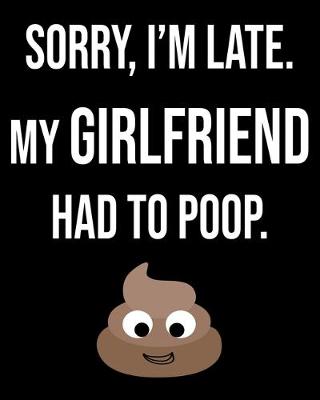 Book cover for Sorry I'm Late My Girlfriend Had To Poop