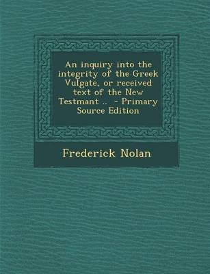 Book cover for An Inquiry Into the Integrity of the Greek Vulgate, or Received Text of the New Testmant .. - Primary Source Edition