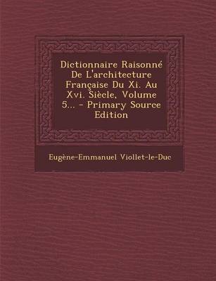 Book cover for Dictionnaire Raisonne de L'Architecture Francaise Du XI. Au XVI. Siecle, Volume 5... - Primary Source Edition