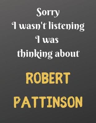 Book cover for Sorry I wasn't listening I was thinking about ROBERT PATTINSON