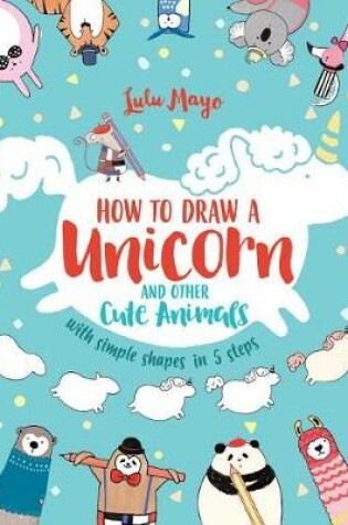 Cover of How to Draw a Unicorn and Other Cute Animals with Simple Shapes in 5 Steps
