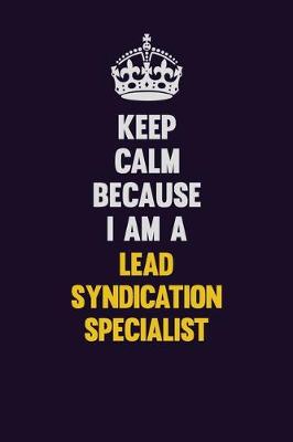 Book cover for Keep Calm Because I Am A Lead Syndication Specialist