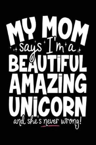 Cover of My Mom Says I'm A Beautiful Amazing Unicorn And She's Never Wrong!