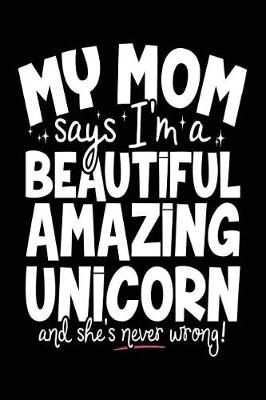 Book cover for My Mom Says I'm A Beautiful Amazing Unicorn And She's Never Wrong!