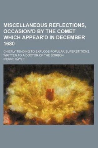 Cover of Miscellaneous Reflections, Occasion'd by the Comet Which Appear'd in December 1680 (Volume 1); Chiefly Tending to Explode Popular Superstitions. Written to a Doctor of the Sorbon