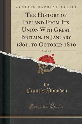 Book cover for The History of Ireland from Its Union Wth Great Britain, in January 1801, to October 1810, Vol. 1 of 3 (Classic Reprint)