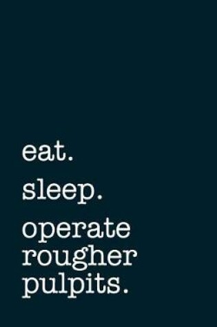 Cover of eat. sleep. operate rougher pulpits. - Lined Notebook