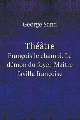 Cover of Théâtre François le champi. Le démon du foyer-Maitre favilla françoise