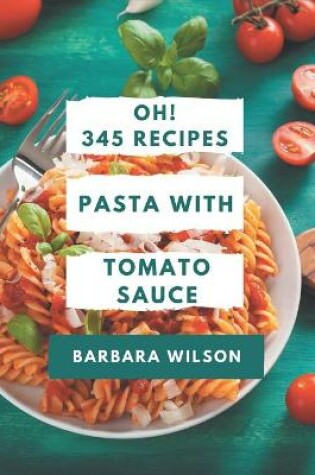 Cover of Oh! 345 Pasta with Tomato Sauce Recipes