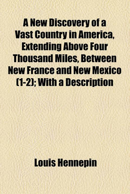 Book cover for A New Discovery of a Vast Country in America, Extending Above Four Thousand Miles, Between New France and New Mexico (1-2); With a Description