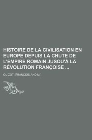 Cover of Histoire de La Civilisation En Europe Depuis La Chute de L'Empire Romain Jusqu'a La Revolution Francoise