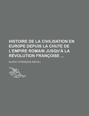 Book cover for Histoire de La Civilisation En Europe Depuis La Chute de L'Empire Romain Jusqu'a La Revolution Francoise