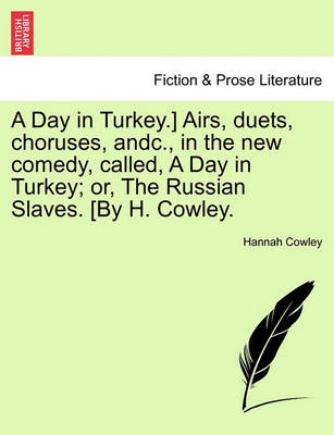 Book cover for A Day in Turkey.] Airs, Duets, Choruses, Andc., in the New Comedy, Called, a Day in Turkey; Or, the Russian Slaves. [By H. Cowley.