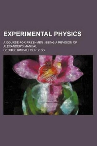 Cover of Experimental Physics; A Course for Freshmen Being a Revision of Alexander's Manual