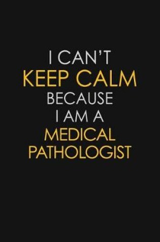 Cover of I Can't Keep Calm Because I Am A Medical Pathologist