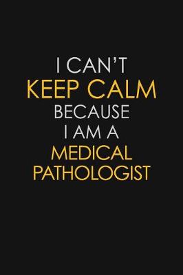 Book cover for I Can't Keep Calm Because I Am A Medical Pathologist