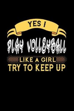 Cover of Yes I Play Volleyball Like a Girl Try to Keep Up