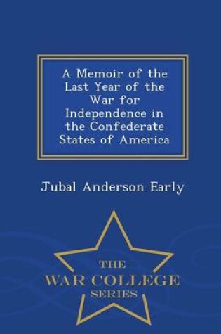 Cover of A Memoir of the Last Year of the War for Independence in the Confederate States of America - War College Series