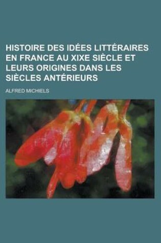 Cover of Histoire Des Idees Litteraires En France Au Xixe Siecle Et Leurs Origines Dans Les Siecles Anterieurs