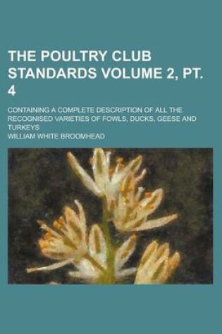 Cover of The Poultry Club Standards; Containing a Complete Description of All the Recognised Varieties of Fowls, Ducks, Geese and Turkeys Volume 2, PT. 4