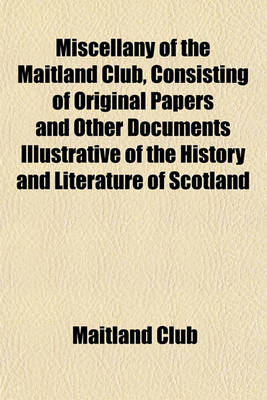 Book cover for Miscellany of the Maitland Club, Consisting of Original Papers and Other Documents Illustrative of the History and Literature of Scotland