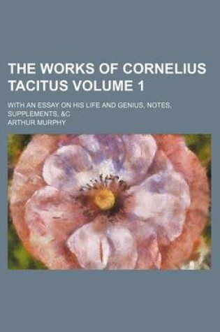 Cover of The Works of Cornelius Tacitus Volume 1; With an Essay on His Life and Genius, Notes, Supplements, &C