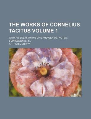 Book cover for The Works of Cornelius Tacitus Volume 1; With an Essay on His Life and Genius, Notes, Supplements, &C