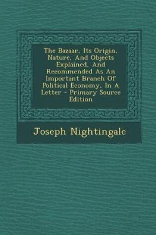 Cover of The Bazaar, Its Origin, Nature, and Objects Explained, and Recommended as an Important Branch of Political Economy, in a Letter - Primary Source Edition