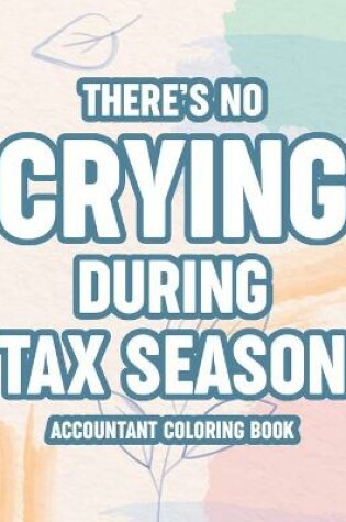 Cover of There's No Crying During Tax Season Accountant Coloring Book