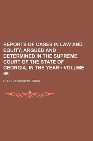 Cover of Reports of Cases in Law and Equity, Argued and Determined in the Supreme Court of the State of Georgia, in the Year (Volume 69)