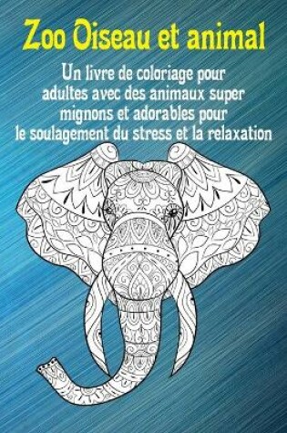 Cover of Zoo Oiseau et animal - Un livre de coloriage pour adultes avec des animaux super mignons et adorables pour le soulagement du stress et la relaxation