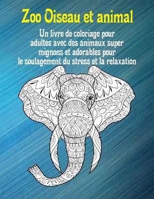 Book cover for Zoo Oiseau et animal - Un livre de coloriage pour adultes avec des animaux super mignons et adorables pour le soulagement du stress et la relaxation