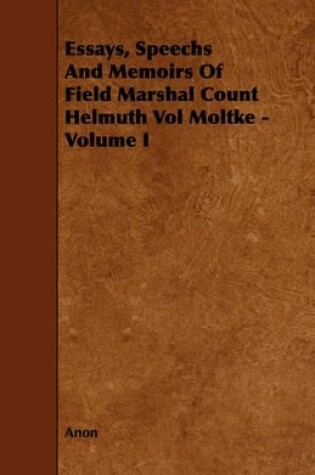 Cover of Essays, Speechs And Memoirs Of Field Marshal Count Helmuth Vol Moltke - Volume I