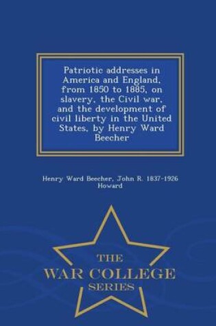Cover of Patriotic Addresses in America and England, from 1850 to 1885, on Slavery, the Civil War, and the Development of Civil Liberty in the United States, by Henry Ward Beecher - War College Series