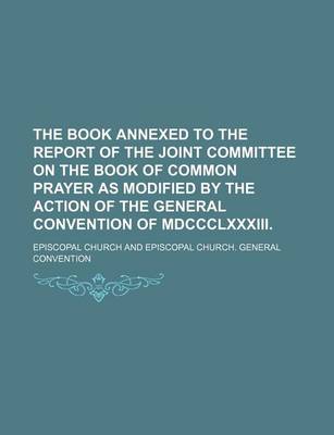 Book cover for The Book Annexed to the Report of the Joint Committee on the Book of Common Prayer as Modified by the Action of the General Convention of MDCCCLXXXIII.