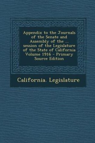 Cover of Appendix to the Journals of the Senate and Assembly of the ... Session of the Legislature of the State of California Volume 1916 - Primary Source Edit