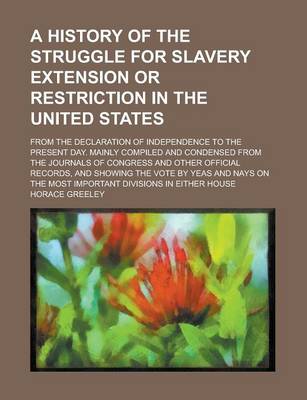 Book cover for A History of the Struggle for Slavery Extension or Restriction in the United States; From the Declaration of Independence to the Present Day. Mainly