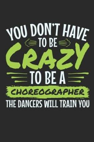 Cover of You Don't Have to Be Crazy to Be a Choreographer the Dancers Will Train You