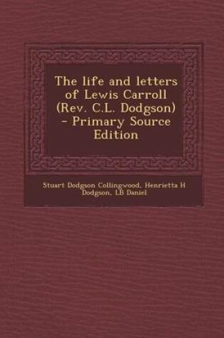 Cover of The Life and Letters of Lewis Carroll (REV. C.L. Dodgson) - Primary Source Edition